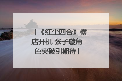 《红尘四合》横店开机 张子璇角色突破引期待