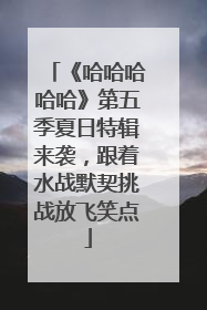 《哈哈哈哈哈》第五季夏日特辑来袭，跟着水战默契挑战放飞笑点