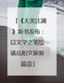 《大美江湖》新书发布：以文学之笔绘就岳阳文旅新篇章