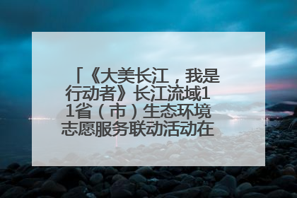 《大美长江，我是行动者》长江流域11省（市）生态环境志愿服务联动活动在江苏南通成功启动