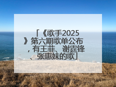 《歌手2025》第六期歌单公布，有王菲、谢霆锋、张惠妹的歌