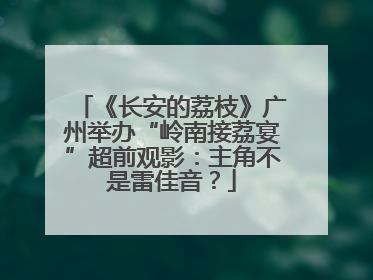《长安的荔枝》广州举办“岭南接荔宴”超前观影：主角不是雷佳音？