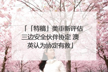 「特稿」美重新评估三边安全伙伴协定 澳英认为协定有救