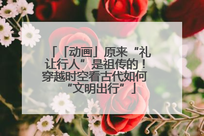 「动画」原来“礼让行人”是祖传的！穿越时空看古代如何“文明出行”
