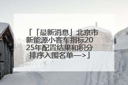 「最新消息」北京市新能源小客车指标2025年配置结果和积分排序入围名单—>