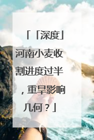 「深度」河南小麦收割进度过半，重旱影响几何？