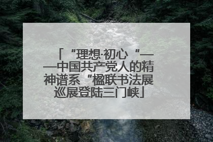 “理想·初心“——中国共产党人的精神谱系“楹联书法展巡展登陆三门峡