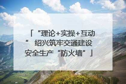 “理论+实操+互动” 绍兴筑牢交通建设安全生产“防火墙”