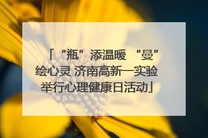“瓶”添温暖 “曼”绘心灵 济南高新一实验举行心理健康日活动