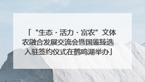 “生态・活力・富农”文体农融合发展交流会暨国鉴臻选入驻签约仪式在鹤鸣湖举办