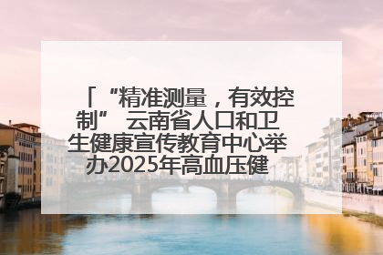 “精准测量，有效控制” 云南省人口和卫生健康宣传教育中心举办2025年高血压健康科普活动