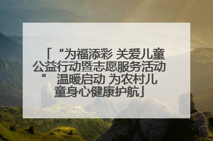 “为福添彩 关爱儿童公益行动暨志愿服务活动” 温暖启动 为农村儿童身心健康护航