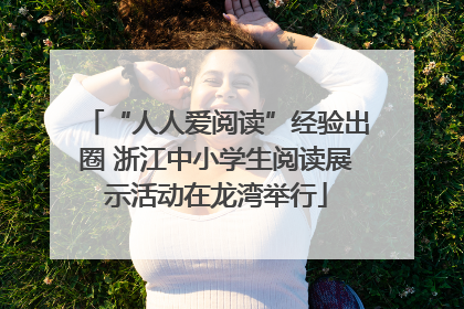 “人人爱阅读”经验出圈 浙江中小学生阅读展示活动在龙湾举行