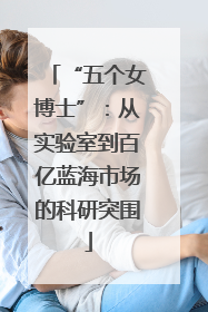 “五个女博士”：从实验室到百亿蓝海市场的科研突围