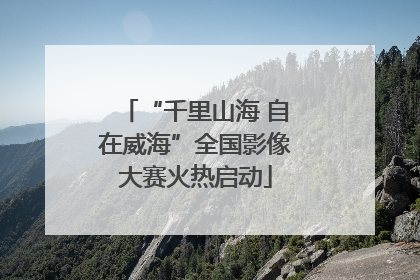“千里山海 自在威海”全国影像大赛火热启动