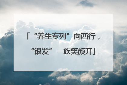 “养生专列”向西行，“银发”一族笑颜开