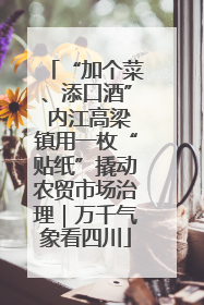 “加个菜、添口酒” 内江高梁镇用一枚“贴纸”撬动农贸市场治理｜万千气象看四川