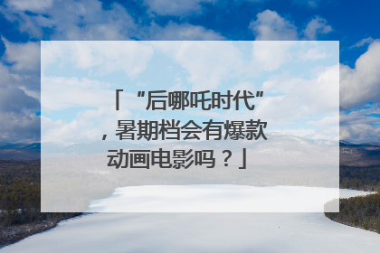 “后哪吒时代”，暑期档会有爆款动画电影吗？