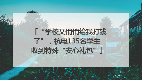 “学校又悄悄给我打钱了”，杭电135名学生收到特殊“安心礼包”