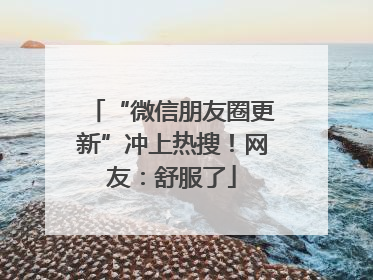“微信朋友圈更新”冲上热搜!网友:舒服了