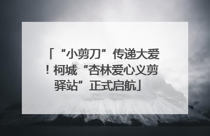 “小剪刀”传递大爱！柯城“杏林爱心义剪驿站”正式启航