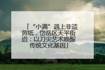 “小满”遇上非遗剪纸，岱岳区天平街道：以刀尖艺术唤醒传统文化基因