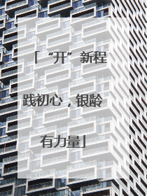 “开”新程践初心，银龄有力量