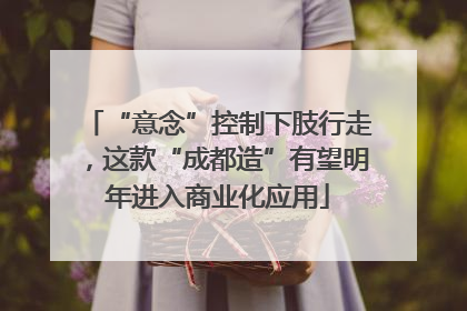 “意念”控制下肢行走，这款“成都造”有望明年进入商业化应用