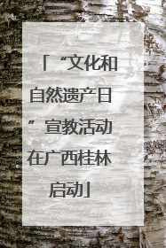 “文化和自然遗产日”宣教活动在广西桂林启动