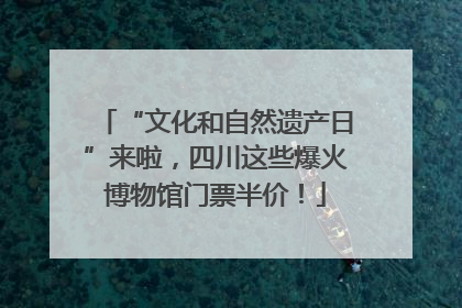 “文化和自然遗产日”来啦，四川这些爆火博物馆门票半价！
