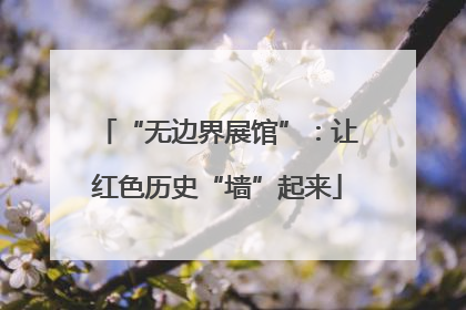“无边界展馆”：让红色历史“墙”起来