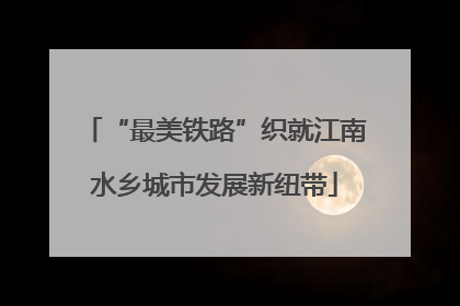 “最美铁路”织就江南水乡城市发展新纽带