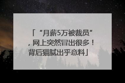 “月薪5万被裁员”，网上突然冒出很多！背后猫腻出乎意料
