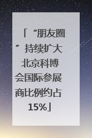“朋友圈”持续扩大 北京科博会国际参展商比例约占15%