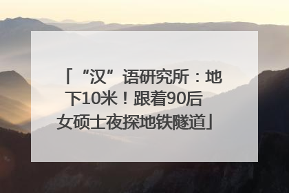 “汉”语研究所：地下10米！跟着90后女硕士夜探地铁隧道
