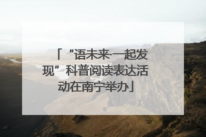 “语未来·一起发现”科普阅读表达活动在南宁举办