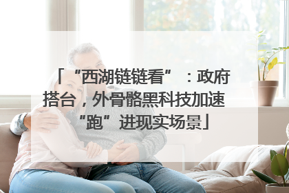 “西湖链链看”：政府搭台，外骨骼黑科技加速“跑”进现实场景
