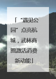 “遇见公园”点亮杭城，武林商圈激活消费新动能