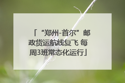“郑州-首尔”邮政货运航线复飞 每周3班常态化运行
