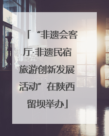 “非遗会客厅·非遗民宿旅游创新发展活动”在陕西留坝举办