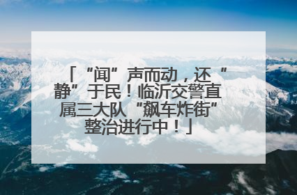 “闻”声而动，还“静”于民！临沂交警直属三大队“飙车炸街”整治进行中！