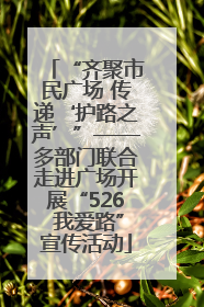 “齐聚市民广场 传递‘护路之声’”——多部门联合走进广场开展“526 我爱路”宣传活动