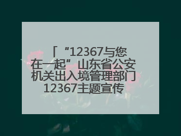 “12367与您在一起”山东省公安机关出入境管理部门12367主题宣传活动在济南启动