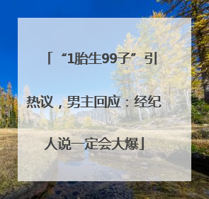 “1胎生99子”引热议，男主回应：经纪人说一定会大爆