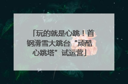 玩的就是心跳！首钢滑雪大跳台“顽酷心跳塔”试运营