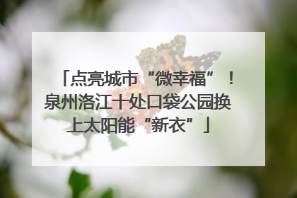 点亮城市“微幸福”！泉州洛江十处口袋公园换上太阳能“新衣”