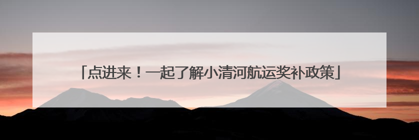 点进来！一起了解小清河航运奖补政策