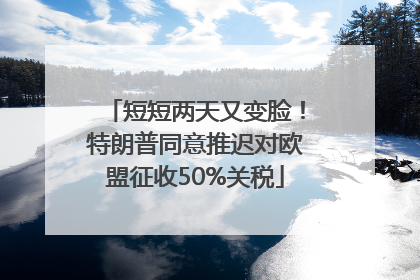 短短两天又变脸！特朗普同意推迟对欧盟征收50%关税