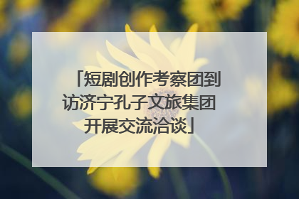 短剧创作考察团到访济宁孔子文旅集团开展交流洽谈