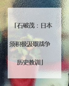 石破茂：日本须积极汲取战争历史教训